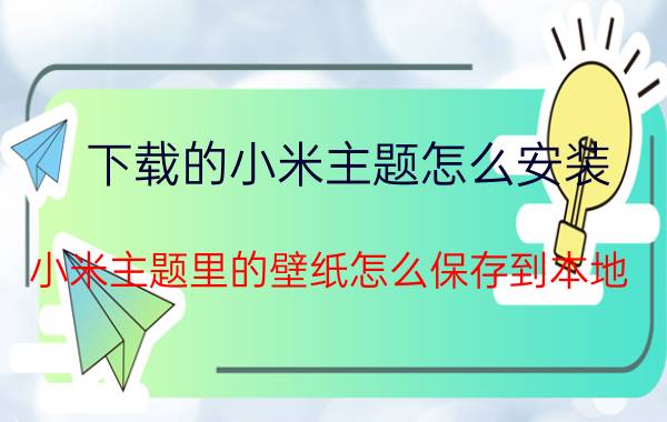 下载的小米主题怎么安装 小米主题里的壁纸怎么保存到本地？